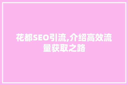 花都SEO引流,介绍高效流量获取之路 花都SEO引流,介绍高效流量获取之路 神马SEO