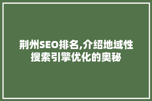 荆州SEO排名,介绍地域性搜索引擎优化的奥秘 荆州SEO排名,介绍地域性搜索引擎优化的奥秘 百度SEO