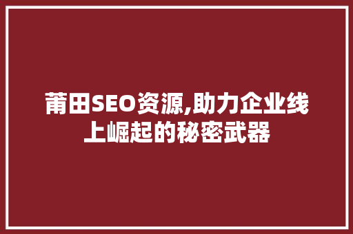 莆田SEO资源,助力企业线上崛起的秘密武器 莆田SEO资源,助力企业线上崛起的秘密武器 神马SEO