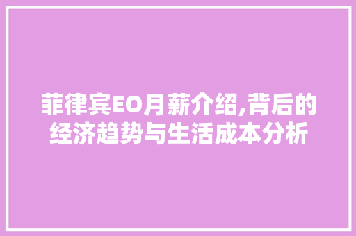 菲律宾EO月薪介绍,背后的经济趋势与生活成本分析 菲律宾EO月薪介绍,背后的经济趋势与生活成本分析 GoogleSEO