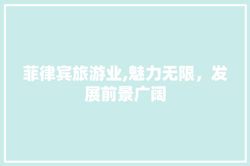 菲律宾旅游业,魅力无限，发展前景广阔 菲律宾旅游业,魅力无限，发展前景广阔 必应SEO