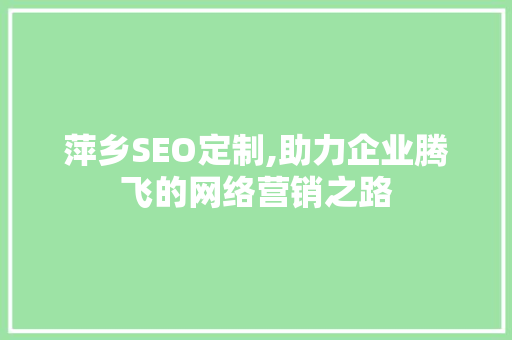 萍乡SEO定制,助力企业腾飞的网络营销之路 萍乡SEO定制,助力企业腾飞的网络营销之路 必应SEO