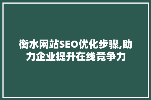 衡水网站SEO优化步骤,助力企业提升在线竞争力 衡水网站SEO优化步骤,助力企业提升在线竞争力 必应SEO