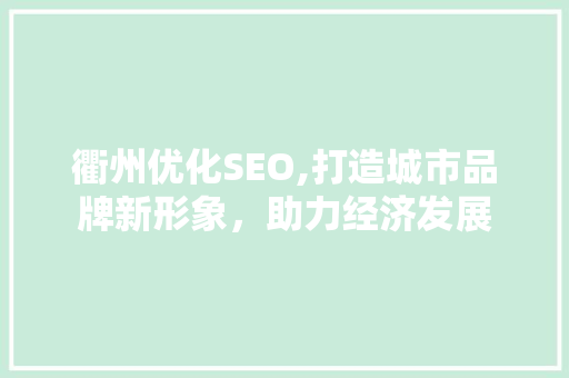 衢州优化SEO,打造城市品牌新形象，助力经济发展 衢州优化SEO,打造城市品牌新形象，助力经济发展 搜狗SEO