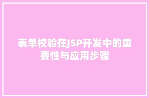 表单校验在JSP开发中的重要性与应用步骤 表单校验在JSP开发中的重要性与应用步骤 GoogleSEO