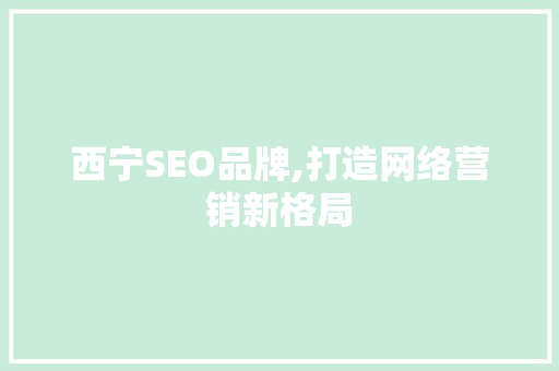 西宁SEO品牌,打造网络营销新格局 西宁SEO品牌,打造网络营销新格局 必应SEO