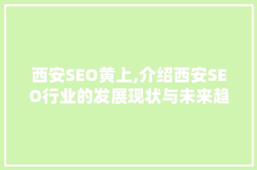 西安SEO黄上,介绍西安SEO行业的发展现状与未来趋势 西安SEO黄上,介绍西安SEO行业的发展现状与未来趋势 百度SEO
