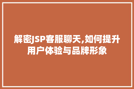 解密JSP客服聊天,如何提升用户体验与品牌形象 解密JSP客服聊天,如何提升用户体验与品牌形象 必应SEO