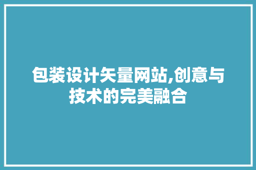 包装设计矢量网站,创意与技术的完美融合 包装设计矢量网站,创意与技术的完美融合 百度SEO