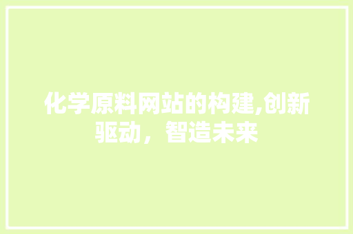 化学原料网站的构建,创新驱动,智造未来 百度SEO 化学原料网站的构建,创新驱动,智造未来 化学原料网站的构建,创新驱动,智造未来 百度SEO