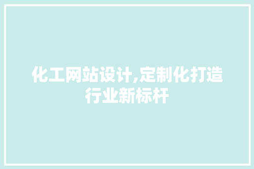 化工网站设计,定制化打造行业新标杆 化工网站设计,定制化打造行业新标杆 百度SEO