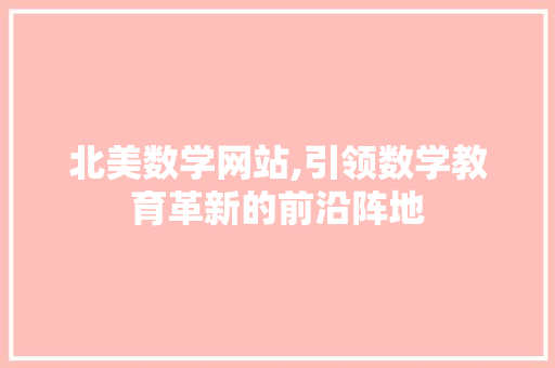 北美数学网站,引领数学教育革新的前沿阵地 北美数学网站,引领数学教育革新的前沿阵地 百度SEO