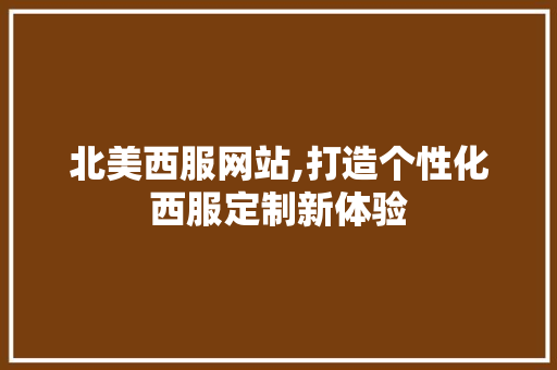 北美西服网站,打造个性化西服定制新体验 北美西服网站,打造个性化西服定制新体验 GoogleSEO