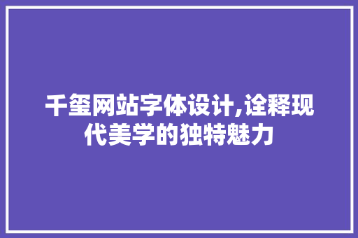 千玺网站字体设计,诠释现代美学的独特魅力 千玺网站字体设计,诠释现代美学的独特魅力 百度SEO