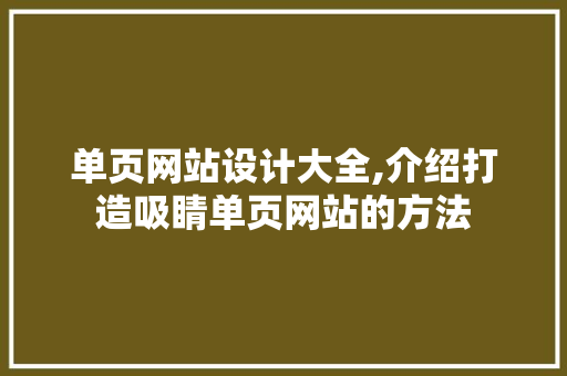 单页网站设计大全,介绍打造吸睛单页网站的方法 单页网站设计大全,介绍打造吸睛单页网站的方法 搜狗SEO