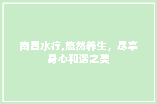 南昌水疗,悠然养生,尽享身心和谐之美 百度SEO 南昌水疗,悠然养生,尽享身心和谐之美 南昌水疗,悠然养生,尽享身心和谐之美 百度SEO