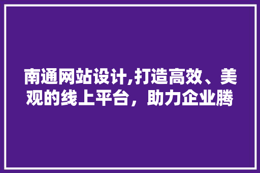 南通网站设计,打造高效、美观的线上平台，助力企业腾飞 南通网站设计,打造高效、美观的线上平台，助力企业腾飞 百度SEO