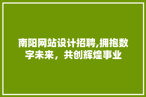 南阳网站设计招聘,拥抱数字未来，共创辉煌事业 南阳网站设计招聘,拥抱数字未来，共创辉煌事业 百度SEO