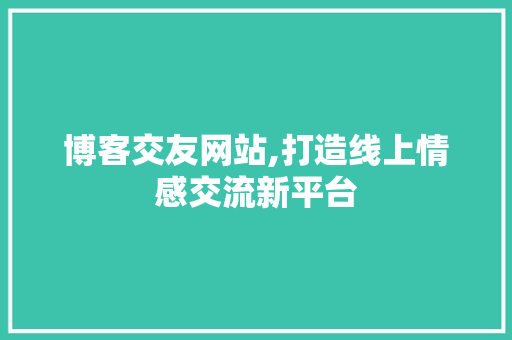 博客交友网站,打造线上情感交流新平台 博客交友网站,打造线上情感交流新平台 神马SEO
