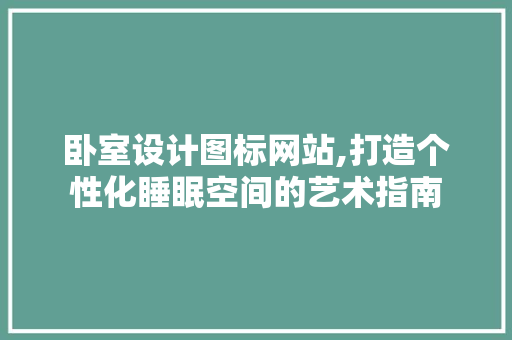 卧室设计图标网站,打造个性化睡眠空间的艺术指南 卧室设计图标网站,打造个性化睡眠空间的艺术指南 必应SEO