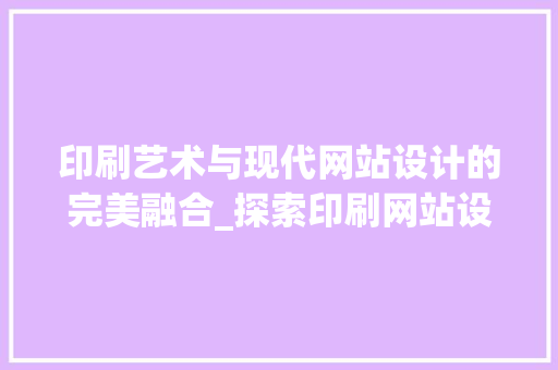 印刷艺术与现代网站设计的完美融合_探索印刷网站设计欣赏之美