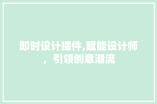 即时设计插件,赋能设计师，引领创意潮流 即时设计插件,赋能设计师，引领创意潮流 百度SEO
