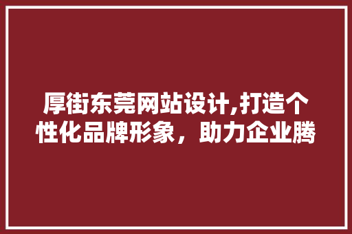 厚街东莞网站设计,打造个性化品牌形象，助力企业腾飞 厚街东莞网站设计,打造个性化品牌形象，助力企业腾飞 神马SEO