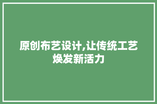 原创布艺设计,让传统工艺焕发新活力 原创布艺设计,让传统工艺焕发新活力 百度SEO
