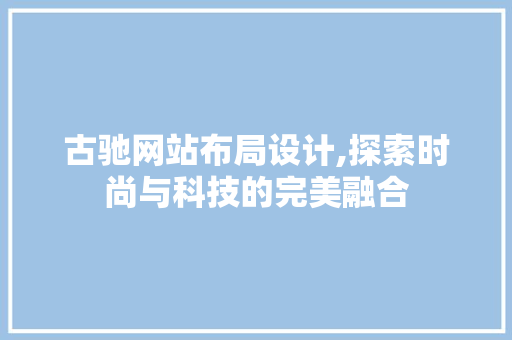 古驰网站布局设计,探索时尚与科技的完美融合 古驰网站布局设计,探索时尚与科技的完美融合 百度SEO