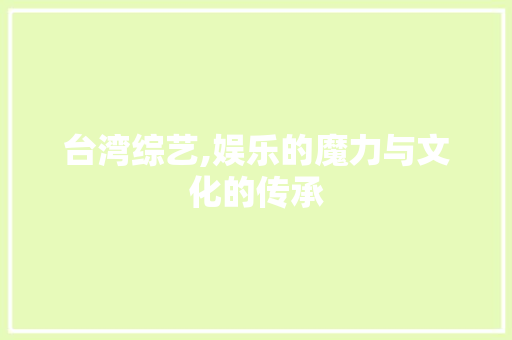 台湾综艺,娱乐的魔力与文化的传承 台湾综艺,娱乐的魔力与文化的传承 百度SEO