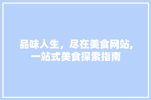 品味人生，尽在美食网站,一站式美食探索指南 品味人生，尽在美食网站,一站式美食探索指南 百度SEO