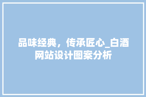 品味经典，传承匠心_白酒网站设计图案分析 品味经典，传承匠心_白酒网站设计图案分析 搜狗SEO