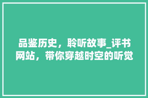 品鉴历史，聆听故事_评书网站，带你穿越时空的听觉盛宴 品鉴历史，聆听故事_评书网站，带你穿越时空的听觉盛宴 搜狗SEO