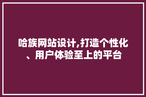 哈族网站设计,打造个性化、用户体验至上的平台 哈族网站设计,打造个性化、用户体验至上的平台 百度SEO