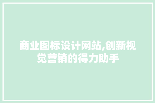 商业图标设计网站,创新视觉营销的得力助手 商业图标设计网站,创新视觉营销的得力助手 搜狗SEO