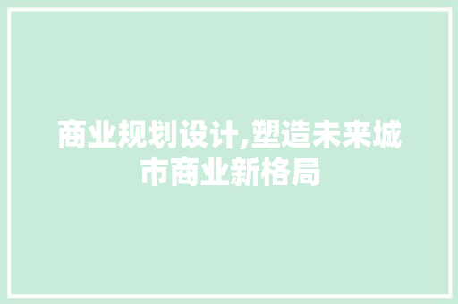 商业规划设计,塑造未来城市商业新格局
