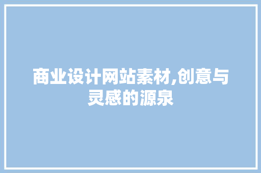 商业设计网站素材,创意与灵感的源泉 商业设计网站素材,创意与灵感的源泉 必应SEO