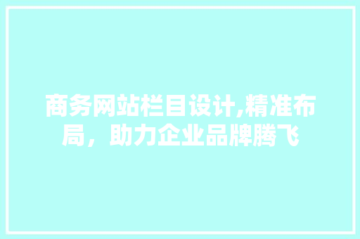 商务网站栏目设计,精准布局，助力企业品牌腾飞 商务网站栏目设计,精准布局，助力企业品牌腾飞 搜狗SEO