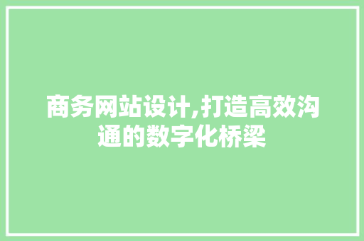 商务网站设计,打造高效沟通的数字化桥梁