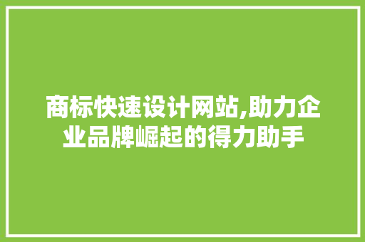 商标快速设计网站,助力企业品牌崛起的得力助手 商标快速设计网站,助力企业品牌崛起的得力助手 GoogleSEO