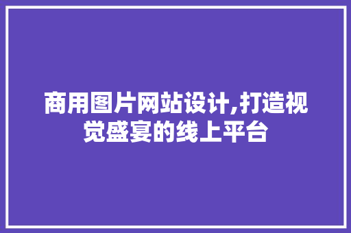 商用图片网站设计,打造视觉盛宴的线上平台 商用图片网站设计,打造视觉盛宴的线上平台 必应SEO