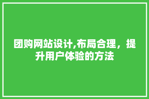 团购网站设计,布局合理，提升用户体验的方法 团购网站设计,布局合理，提升用户体验的方法 必应SEO