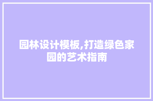 园林设计模板,打造绿色家园的艺术指南 园林设计模板,打造绿色家园的艺术指南 搜狗SEO