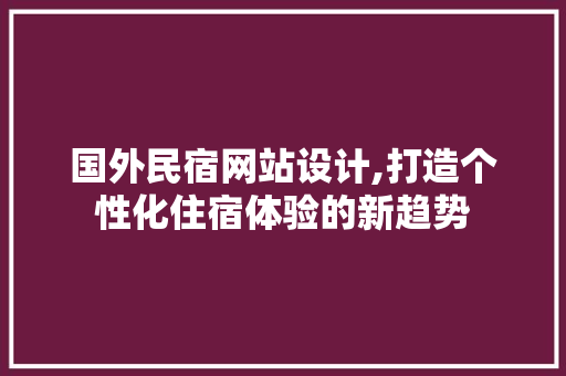 国外民宿网站设计,打造个性化住宿体验的新趋势