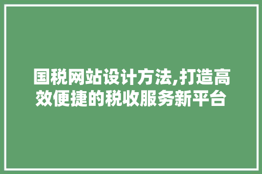 国税网站设计方法,打造高效便捷的税收服务新平台 国税网站设计方法,打造高效便捷的税收服务新平台 神马SEO