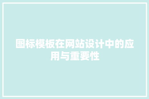 图标模板在网站设计中的应用与重要性 图标模板在网站设计中的应用与重要性 搜狗SEO