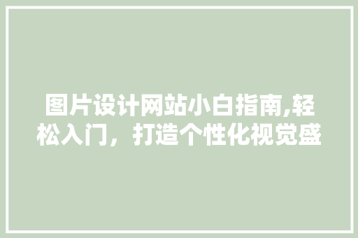 图片设计网站小白指南,轻松入门，打造个性化视觉盛宴 图片设计网站小白指南,轻松入门，打造个性化视觉盛宴 百度SEO