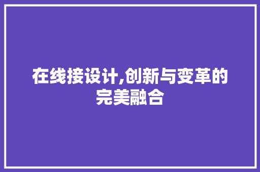 在线接设计,创新与变革的完美融合 在线接设计,创新与变革的完美融合 GoogleSEO