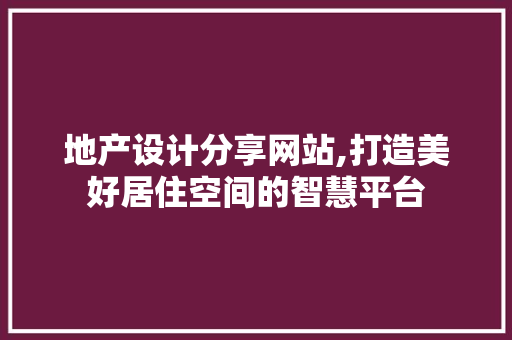 地产设计分享网站,打造美好居住空间的智慧平台 地产设计分享网站,打造美好居住空间的智慧平台 必应SEO