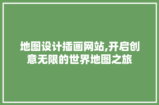 地图设计插画网站,开启创意无限的世界地图之旅 地图设计插画网站,开启创意无限的世界地图之旅 百度SEO